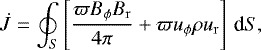 \begin{equation*} \dot{J}= \oint_S\left[\frac{\varpi B_{\mathrm{\phi}}B_{\mathrm{r}}}{4\pi}+\varpi u_{\mathrm{\phi}}\rho u_{\mathrm{r}}\right]\,\textrm{d}S,\end{equation*}