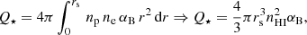 $$ \begin{aligned} Q_{\star } = 4\pi \int ^{r_{\rm s}}_{0}\,n_{\rm p}\,n_{\rm e}\,\alpha _{\rm B}\,r^2\, \mathrm{d}r \Rightarrow Q_{\star } =\frac{4}{3}\pi r_{\rm s}^3 n_{{\text{H}}{\small {\text{I}}}}^2 \alpha _{\rm B}, \end{aligned} $$