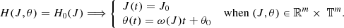 $$ \begin{aligned} H(J,{\theta })=H_0 (J) \Longrightarrow {\left\{ \begin{array}{ll} J(t)=J_0 \\ {\theta }(t)={\omega }(J)t+{\theta }_0 \end{array}\right.} \ \text{ when}\ (J,{\theta })\in \mathbb{R} ^m \times \ \mathbb{T} ^m. \end{aligned} $$