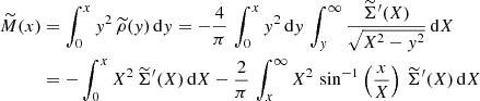 $$ \begin{aligned} \widetilde{M}(x)&= \int _0^x y^2\, \widetilde{\rho }(y)\,\mathrm{d}y = -{4\over \pi }\,\int _0^x y^2\,\mathrm{d}y\,\int _y^\infty {\widetilde{\Sigma }^{\prime }(X)\over \sqrt{X^2-y^2}}\,\mathrm{d}X \\&= - \int _0^x X^2\,\widetilde{\Sigma }^{\prime }(X)\,\mathrm{d}X -{2\over \pi }\, \int _x^\infty X^2\,\sin ^{-1}\left({x\over X}\right)\,\widetilde{\Sigma }^{\prime }(X)\,\mathrm{d}X \nonumber \end{aligned} $$
