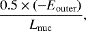\begin{equation*} \frac{0.5 \times (-E_{\mathrm{outer}})}{L_{\mathrm{nuc}}},\end{equation*}