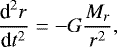 \begin{equation*} \frac{\textrm{d}^2r}{\textrm{d}t^2} = -G\frac{M_r}{r^2}, \end{equation*}