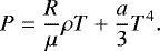 \begin{equation*} P = \frac{R}{\mu}\rho T + \frac{a}{3}T^4. \end{equation*}