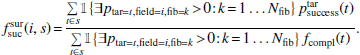 $$ \begin{aligned} f^\mathrm{sur} _\mathrm{suc} (i,s) \!=\! \frac{\sum \limits _{t \in s} \!\mathbb{1} \!\left\{ \exists p_{\mathrm{tar} =t, \mathrm{field} =i, \mathrm{fib} =k} \!>\! 0 \!:\! k\!=\!1\dots N_\mathrm{fib} \right\} p^\mathrm{tar} _\mathrm{success} (t) }{ \sum \limits _{t \in s} \!\mathbb{1} \!\left\{ \exists p_{\mathrm{tar} =t, \mathrm{field} =i, \mathrm{fib} =k} \!>\! 0 \!:\! k\!=\!1\dots N_\mathrm{fib} \right\} f_\mathrm{compl} (t) }.\! \end{aligned} $$