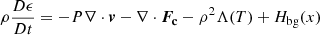 $$ \begin{aligned}&\rho \frac{D\epsilon }{Dt}=-P\nabla \cdot \boldsymbol{v} - \nabla \cdot \boldsymbol{F_{\rm c}}- \rho ^2\Lambda (T)+H_{\rm bg}(x)\end{aligned} $$