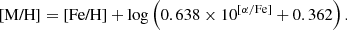 $$ \begin{aligned} \text{[M/H]} = \text{[Fe/H]} + \log \left( 0.638 \times 10^{[\alpha /\mathrm{Fe}]}+ 0.362 \right). \end{aligned} $$