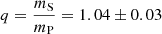 $ q = \frac{m_{\mathrm{S}}}{m_{\mathrm{P}}} = 1.04 \pm 0.03 $