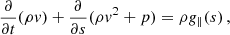 $$ \begin{aligned}&\frac{\partial }{\partial t}(\rho v)+\frac{\partial }{\partial s}(\rho v^2+p)=\rho g_{\parallel }(s) \,, \end{aligned} $$