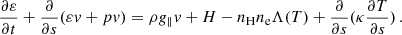 $$ \begin{aligned}&\frac{\partial \varepsilon }{\partial t}+\frac{\partial }{\partial s}(\varepsilon v+pv)=\rho g_{\parallel }v+H-n_{\rm H}n_{\rm e}\Lambda (T)+\frac{\partial }{\partial s}(\kappa \frac{\partial T}{\partial s}) \,. \end{aligned} $$