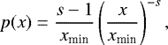 \begin{equation*} p(x) = \frac{s - 1}{x_{\textrm{min}}} \left (\frac{x}{x_{\textrm{min}}} \right)^{-s} ,\end{equation*}