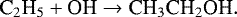 \begin{equation*}\textrm{C}_2\textrm{H}_5 + \textrm{OH}\rightarrow {\textrm{CH}}_3\textrm{CH}_2\textrm{OH}. \end{equation*}