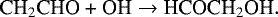 \begin{equation*}\textrm{CH}_2\textrm{CHO + OH}\rightarrow {\textrm{HCOCH}}_2\textrm{OH}. \end{equation*}