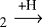$_2\xrightarrow{\textrm{+H}}$