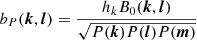 $$ \begin{aligned} b_P({{\boldsymbol{k}}},{{\boldsymbol{l}}})&= \frac{h_k B_0({{\boldsymbol{k}}},{{\boldsymbol{l}}})}{\sqrt{P({{\boldsymbol{k}}}) P({{\boldsymbol{l}}}) P({{\boldsymbol{m}}})}} \end{aligned} $$
