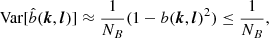 $$ \begin{aligned} \text{ Var}[\hat{b}({{\boldsymbol{k}}},{{\boldsymbol{l}}})]&\approx \frac{1}{N_B} (1-b({{\boldsymbol{k}}},{{\boldsymbol{l}}})^2) \le \frac{1}{N_B}, \end{aligned} $$