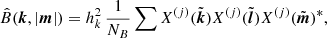 $$ \begin{aligned} \hat{B}({{\boldsymbol{k}}},|{{\boldsymbol{m}}}|)&= h_k^2 \,\frac{1}{N_B} \sum X^{(j)}(\tilde{{\boldsymbol{k}}}) X^{(j)}(\tilde{{\boldsymbol{l}}}) X^{(j)}(\tilde{{\boldsymbol{m}}})^* , \end{aligned} $$