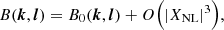 $$ \begin{aligned} B({{\boldsymbol{k}}},{{\boldsymbol{l}}})&= B_0({{\boldsymbol{k}}},{{\boldsymbol{l}}}) + O\Big (|X_{\rm NL}|^3\Big ), \end{aligned} $$