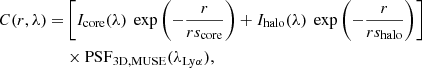 $$ \begin{aligned} C(r,\lambda ) =&\left[ I_{\rm core}(\lambda ) \ \exp \left(-\frac{r}{rs_{\rm core}}\right) + I_{\rm halo}(\lambda ) \ \exp \left( -\frac{r}{rs_{\rm halo}}\right) \right] \nonumber \\&\times \mathrm{PSF}_{\rm 3D, MUSE}(\lambda _{\rm Ly\alpha }), \end{aligned} $$