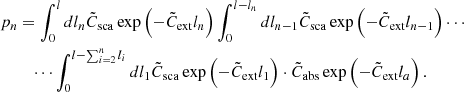 $$ \begin{aligned} p_n&= \int _{0}^{l}dl_n \tilde{C}_{\mathrm{sca} }\exp \left( -\tilde{C}_{\mathrm{ext} }l_n \right)\int _{0}^{l-l_n}dl_{n-1}\tilde{C}_{\mathrm{sca} }\exp \left( -\tilde{C}_{\mathrm{ext} }l_{n-1} \right)\cdots \nonumber \\&\quad \cdots \int _{0}^{l-\sum _{i=2}^n l_i}dl_{1} \tilde{C}_{\mathrm{sca} }\exp \left( -\tilde{C}_{\mathrm{ext} }l_1 \right) \cdot \tilde{C}_{\mathrm{abs} }\exp \left( -\tilde{C}_{\mathrm{ext} }l_a \right). \end{aligned} $$