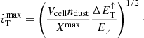 $$ \begin{aligned} \hat{\tau }_\mathrm{T} ^{\mathrm{max} } = \left( \frac{V_{\mathrm{cell} }n_{\mathrm{dust} }}{X^{\mathrm{max} }}\frac{\Delta E_{\mathrm{T} }^{\uparrow }}{E_\gamma } \right)^{1/2}\cdot \end{aligned} $$