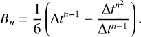 \begin{equation*} B_n=\frac{1}{6}\left(\Delta t^{n-1}-\frac{\Delta t^{n^2}}{\Delta t^{n-1}}\right). \end{equation*}