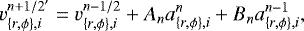 \begin{equation*} v_{\{r,\phi\},i}^{n+1/2'}=v_{\{r,\phi\},i}^{n-1/2}+A_n a_{\{r,\phi\},i}^n+B_n a_{\{r,\phi\},i}^{n-1}, \end{equation*}