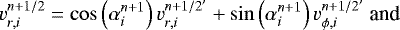 \begin{equation*} v_{r,i}^{n+1/2}=\cos\left(\alpha_i^{n+1}\right)v_{r,i}^{n+1/2'}+\sin\left(\alpha_i^{n+1}\right)v_{\phi,i}^{n+1/2'}\text{ and} \end{equation*}
