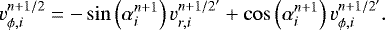 \begin{equation*} v_{\phi,i}^{n+1/2}=-\sin\left(\alpha_i^{n+1}\right)v_{r,i}^{n+1/2'}+\cos\left(\alpha_i^{n+1}\right)v_{\phi,i}^{n+1/2'}. \end{equation*}