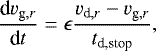 \begin{equation*} \frac{\textrm{d}v_{\textrm{g},r}}{\textrm{d}t}=\epsilon\frac{v_{\textrm{d},r}-v_{\textrm{g},r}}{t_{\textrm{d,stop}}}, \end{equation*}