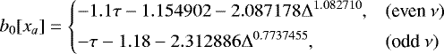 \begin{equation*}b_0[x_a] = \left\{ \begin{array}{@{}ll}\displaystyle -1.1 \tau -1.154902 -2.087178 \Delta^{1.082710}, & (\text{even}~\nu)\\ [1ex]\displaystyle -\tau -1.18 -2.312886\Delta^{0.7737455}, & (\text{odd}~\nu)\\ \end{array} \right. \end{equation*}