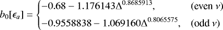 \begin{equation*} b_0[\epsilon_a] = \left\{ \begin{array}{@{}ll}\displaystyle -0.68 -1.176143\Delta^{0.8685913}, & (\text{even}~\nu)\\ [1ex]\displaystyle -0.9558838 -1.069160\Delta^{0.8065575}, & (\text{odd}~\nu)\\ \end{array} \right. \end{equation*}