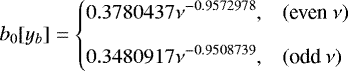 \begin{equation*} b_0[y_b] = \left\{ \begin{array}{@{}ll}\displaystyle 0.3780437\nu^{-0.9572978}, & (\text{even}~\nu)\\ [2ex]\displaystyle 0.3480917\nu^{-0.9508739}, & (\text{odd}~\nu)\\ \end{array} \right. \end{equation*}