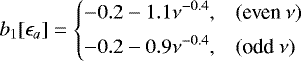\begin{equation*} b_1[\epsilon_a] = \left\{ \begin{array}{@{}ll}\displaystyle -0.2 -1.1\nu^{-0.4}, & (\text{even}~\nu)\\ [1ex]\displaystyle -0.2 -0.9\nu^{-0.4}, & (\text{odd}~\nu)\\ \end{array} \right. \end{equation*}