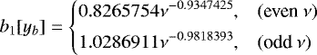 \begin{equation*} b_1[y_b] = \left\{ \begin{array}{@{}ll}\displaystyle 0.8265754\nu^{-0.9347425}, & (\text{even}~\nu)\\ [1ex]\displaystyle 1.0286911\nu^{-0.9818393}, & (\text{odd}~\nu)\\ \end{array} \right. \end{equation*}