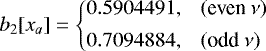 \begin{equation*} b_2[x_a] = \left\{ \begin{array}{@{}ll}\displaystyle 0.5904491, & (\text{even}~\nu)\\ [1ex]\displaystyle 0.7094884, & (\text{odd}~\nu)\\ \end{array} \right. \end{equation*}