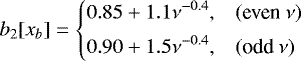 \begin{equation*} b_2[x_b] = \left\{ \begin{array}{@{}ll}\displaystyle 0.85 +1.1\nu^{-0.4}, & (\text{even}~\nu)\\ [1ex]\displaystyle 0.90 +1.5\nu^{-0.4}, & (\text{odd}~\nu)\\ \end{array} \right. \end{equation*}