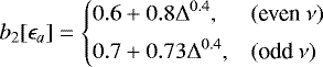 \begin{equation*} b_2[\epsilon_a] = \left\{ \begin{array}{@{}ll}\displaystyle 0.6 +0.8\Delta^{0.4}, & (\text{even}~\nu)\\ [1ex]\displaystyle 0.7 +0.73\Delta^{0.4}, & (\text{odd}~\nu)\\ \end{array} \right. \end{equation*}