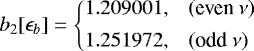 \begin{equation*} b_2[\epsilon_b] = \left\{ \begin{array}{@{}ll}\displaystyle 1.209001, & (\text{even}~\nu)\\ [1ex]\displaystyle 1.251972, & (\text{odd}~\nu)\\ \end{array} \right. \end{equation*}