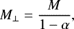 \begin{equation*}M_{\perp} = \frac{M}{1-\alpha}, \end{equation*}