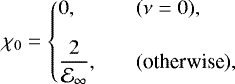 \begin{equation*}\chi_0= \left\{ \begin{array}{@{}ll}\displaystyle 0, & \quad (\nu=0),\\ [2ex]\displaystyle \frac{2}{\mathcal{E}_{\infty}}, & \quad (\text{otherwise}),\\ \end{array} \right. \end{equation*}