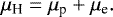\begin{equation*}\mu_{\text{H}} = \mu_{\text{p}}+\mu_{\text{e}}. \end{equation*}