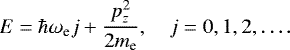 \begin{equation*}E = \hbar\omega_{\text{e}} j +\frac{p_z^2}{2m_{\text{e}}}, \quad j=0,1,2,\dots. \end{equation*}