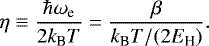 \begin{equation*}\eta\equiv\frac{\hbar\omega_{\text{e}}}{2{k_{\textrm{B}}} T}=\frac{\beta}{{k_{\textrm{B}}} T/(2E_{\text{H}})}. \end{equation*}