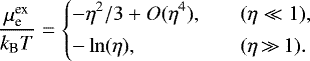 \begin{equation*} \frac{\mu^{\text{ex}}_{\text{e}}}{{k_{\textrm{B}}} T} = \left\{ \begin{array}{@{}ll}\displaystyle -\eta^2/3+ O(\eta^4), & \quad (\eta\ll1),\\ [1ex]\displaystyle -\ln(\eta), & \quad (\eta\,{\gg}\,1).\\ \end{array} \right. \end{equation*}