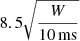 $ 8.5 \sqrt{\frac{W}{10\,\mathrm{ms}}} $