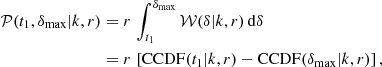 $$ \begin{aligned} \mathcal{P} (t_1,\delta _\mathrm{max} |k,r)&= r \, \int _{t_1}^{\delta _\mathrm{max} } \mathcal{W} (\delta |k,r) \, \mathrm{d} \delta \\&= r \, \left[\mathrm{CCDF} (t_1|k,r) - \mathrm{CCDF} (\delta _\mathrm{max} |k,r)\right],\nonumber \end{aligned} $$
