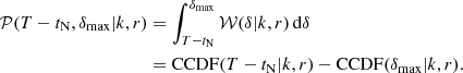 $$ \begin{aligned} \mathcal{P} (T-t_\mathrm{N} ,\delta _\mathrm{max} |k,r)&= \int _{T-t_\mathrm{N} }^{\delta _\mathrm{max} } \mathcal{W} (\delta |k,r) \, \mathrm{d} \delta \\&= \mathrm{CCDF} (T-t_\mathrm{N} |k,r) - \mathrm{CCDF} (\delta _\mathrm{max} |k,r).\nonumber \end{aligned} $$