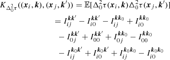 $$ \begin{aligned} &K_{\Delta _0^2\tau }((\boldsymbol{x}_i, \boldsymbol{k}), (\boldsymbol{x}_j, \boldsymbol{k}^{\prime} )) = \mathbb{E} [\Delta _0^2\tau (\boldsymbol{x}_i, \boldsymbol{k}) \Delta _0^2\tau (\boldsymbol{x}_j, \boldsymbol{k}^{\prime} )] \\&\qquad \qquad \qquad \qquad \;= I_{ij}^{{\boldsymbol{k}}{\boldsymbol{k}^{\prime} }} -I_{i0}^{{\boldsymbol{k}}{\boldsymbol{k}^{\prime} }} -I_{ij}^{{\boldsymbol{k}}{\boldsymbol{k}}_0} +I_{i0}^{{\boldsymbol{k}}{\boldsymbol{k}}_0}\nonumber \\&\qquad \qquad \qquad \qquad \quad -I_{0j}^{{\boldsymbol{k}}{\boldsymbol{k}^{\prime} }} +I_{00}^{{\boldsymbol{k}}{\boldsymbol{k}^{\prime} }} +I_{0j}^{{\boldsymbol{k}}{\boldsymbol{k}}_0} -I_{00}^{{\boldsymbol{k}}{\boldsymbol{k}}_0}\nonumber \\&\qquad \qquad \qquad \qquad \quad -I_{ij}^{{\boldsymbol{k}}_0{\boldsymbol{k}^{\prime} }} +I_{i0}^{{\boldsymbol{k}}_0{\boldsymbol{k}^{\prime} }} +I_{ij}^{{\boldsymbol{k}}_0{\boldsymbol{k}}_0} -I_{i0}^{{\boldsymbol{k}}_0{\boldsymbol{k}}_0} \end{aligned} $$