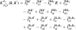 $$ \begin{aligned} K^{\boldsymbol{x}_i}_{\Delta _0^2\tau }(\boldsymbol{k}, \boldsymbol{k}^{\prime} )&= \tilde{I}_{\rm ii}^{{\boldsymbol{k}}{\boldsymbol{k}^{\prime}}} -\tilde{I}_{i0}^{{\boldsymbol{k}}{\boldsymbol{k}^{\prime} }}-\tilde{I}_{\rm ii}^{{\boldsymbol{k}}{\boldsymbol{k}}_0} \boldsymbol{E}+\tilde{I}_{i0}^{{\boldsymbol{k}}{\boldsymbol{k}}_0}\nonumber \\&\quad -\tilde{I}_{0i}^{{\boldsymbol{k}}{\boldsymbol{k}^{\prime} }} +\tilde{I}_{00}^{{\boldsymbol{k}}{\boldsymbol{k}^{\prime} }}+\tilde{I}_{0i}^{{\boldsymbol{k}}{\boldsymbol{k}}_0} -\tilde{I}_{00}^{{\boldsymbol{k}}{\boldsymbol{k}}_0}\nonumber \\&\quad -\tilde{I}_{\rm ii}^{{\boldsymbol{k}}_0{\boldsymbol{k}^{\prime} }} +\tilde{I}_{i0}^{{\boldsymbol{k}}_0{\boldsymbol{k}^{\prime}}}+\tilde{I}_{\rm ii}^{{\boldsymbol{k}}_0{\boldsymbol{k}}_0} -\tilde{I}_{i0}^{{\boldsymbol{k}}_0{\boldsymbol{k}}_0}\nonumber \\&\quad +\tilde{I}_{0i}^{{\boldsymbol{k}}_0{\boldsymbol{k}^{\prime}}} -\tilde{I}_{00}^{{\boldsymbol{k}}_0{\boldsymbol{k}^{\prime}}}-\tilde{I}_{0i}^{{\boldsymbol{k}}_0{\boldsymbol{k}}_0} +\tilde{I}_{00}^{{\boldsymbol{k}}_0{\boldsymbol{k}}_0}. \end{aligned} $$