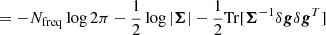 $$ \begin{aligned} &= -N_{\rm freq} \log 2 \pi - \frac{1}{2}\log |\boldsymbol{\Sigma }| - \frac{1}{2} \mathrm{Tr} [\boldsymbol{\Sigma }^{-1} \delta \boldsymbol{g} \delta \boldsymbol{g}^T] \end{aligned} $$